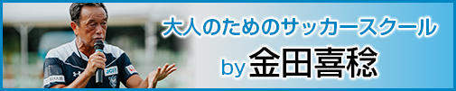 大人のためのサッカースクールby金田喜稔